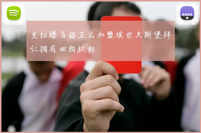 克拉滕马赫正式加盟埃尔夫斯堡拜仁拥有回购权利