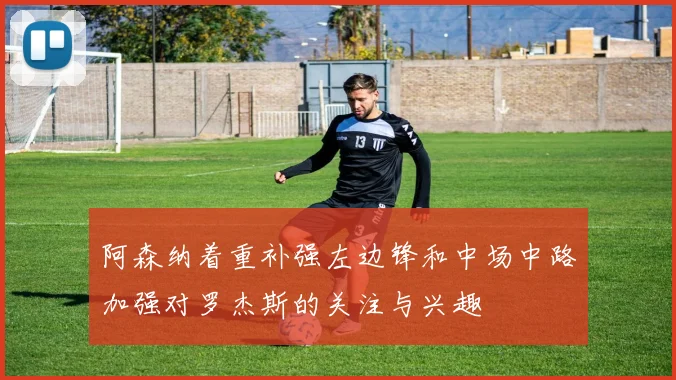 阿森纳着重补强左边锋和中场中路加强对罗杰斯的关注与兴趣