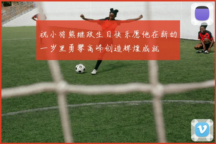 祝小将熊继政生日快乐愿他在新的一岁里勇攀高峰创造辉煌成就