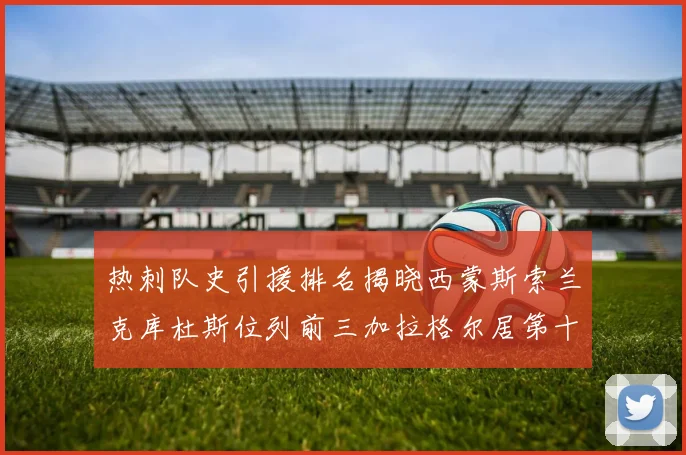 热刺队史引援排名揭晓西蒙斯索兰克库杜斯位列前三加拉格尔居第十一位