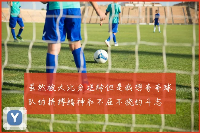虽然被大比分逆转但是我想夸夸球队的拼搏精神和不屈不挠的斗志