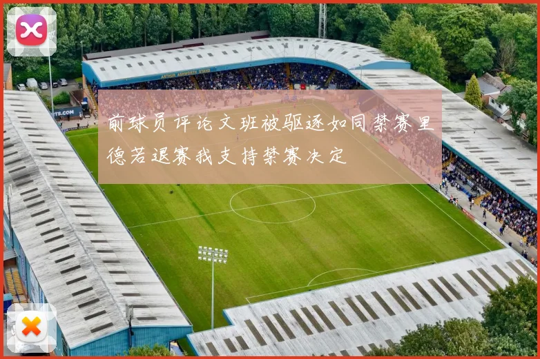 前球员评论文班被驱逐如同禁赛里德若退赛我支持禁赛决定