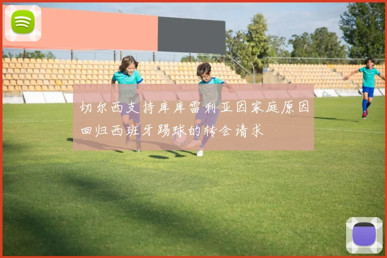切尔西支持库库雷利亚因家庭原因回归西班牙踢球的转会请求