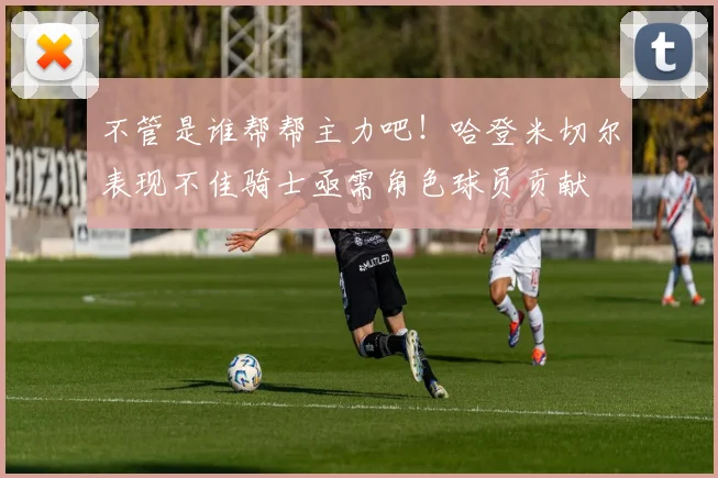 不管是谁帮帮主力吧！哈登米切尔表现不佳骑士亟需角色球员贡献