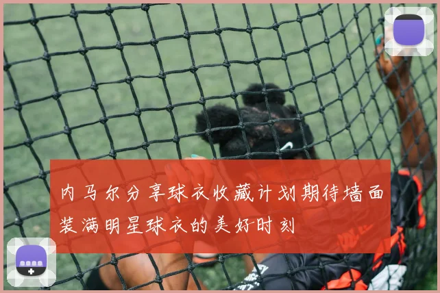 内马尔分享球衣收藏计划期待墙面装满明星球衣的美好时刻